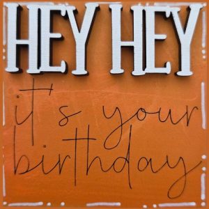 Hey Hey it's your Birthday